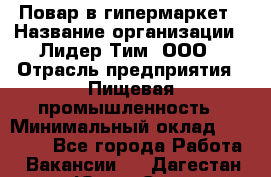 Повар в гипермаркет › Название организации ­ Лидер Тим, ООО › Отрасль предприятия ­ Пищевая промышленность › Минимальный оклад ­ 35 000 - Все города Работа » Вакансии   . Дагестан респ.,Южно-Сухокумск г.